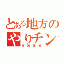 とある地方のやりチン（杉浦颯紀）