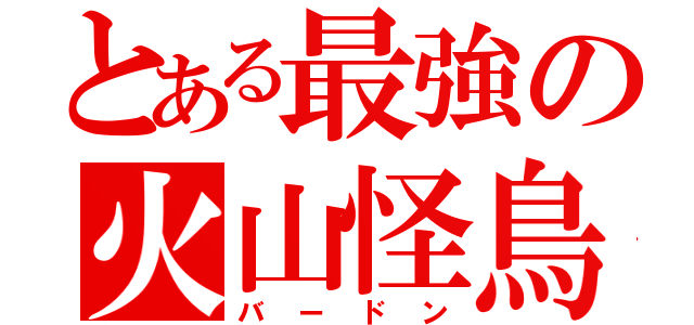 とある最強の火山怪鳥（バードン）