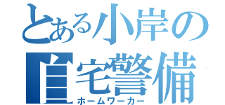 とある小岸の自宅警備（ホームワーカー）