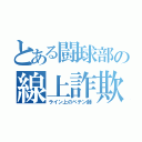 とある闘球部の線上詐欺師（ライン上のペテン師）