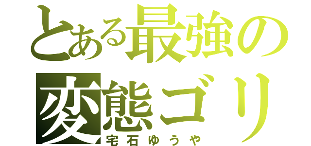 とある最強の変態ゴリラ（宅石ゆうや）