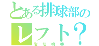 とある排球部のレフト？（岩切桃香）