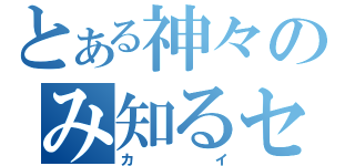 とある神々のみ知るセ（カイ）