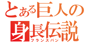 とある巨人の身長伝説（フランスパン）