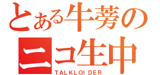 とある牛蒡のニコ生中（ＴＡＬＫＬＯＩＤＥＲ）