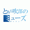 とある吹部のミューズ（タッツン）