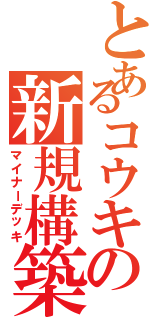 とあるコウキの新規構築（マイナーデッキ）