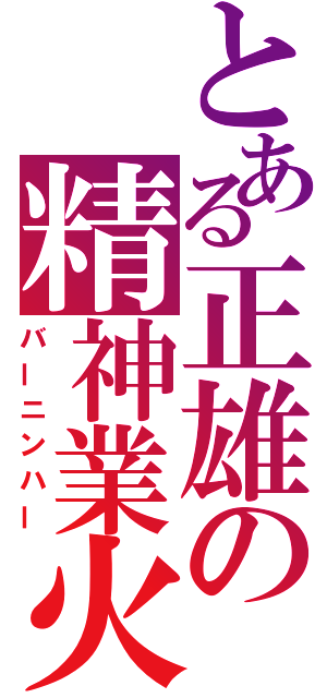 とある正雄の精神業火（バーニンハー）