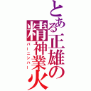 とある正雄の精神業火（バーニンハー）