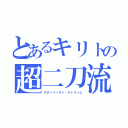 とあるキリトの超二刀流（スターバースト・ストリーム）