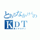 とあるなかけんのＫＤＴ（黒いデカチン）