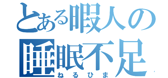 とある暇人の睡眠不足（ねるひま）