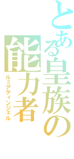 とある皇族の能力者（ルミアティンジェル）