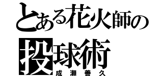 とある花火師の投球術（成瀬善久）