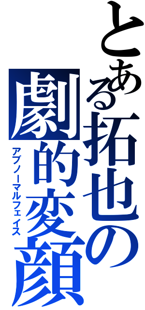 とある拓也の劇的変顔（アブノーマルフェイス）