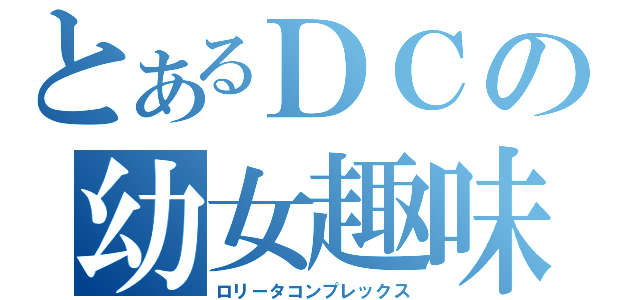 とあるＤＣの幼女趣味（ロリータコンプレックス）