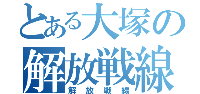 とある大塚の解放戦線（解放戦線）