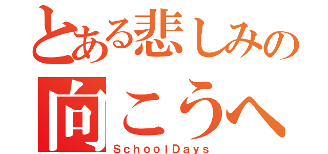 とある悲しみの向こうへ（ＳｃｈｏｏｌＤａｙｓ）