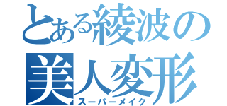 とある綾波の美人変形（スーパーメイク）