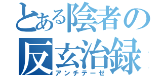 とある陰者の反玄治録（アンチテーゼ）