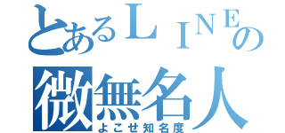 とあるＬＩＮＥの微無名人（よこせ知名度）