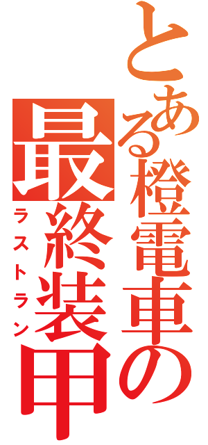 とある橙電車の最終装甲（ラストラン）