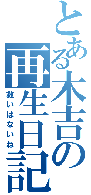 とある木吉の再生日記（救いはないね）