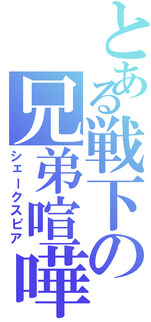 とある戦下の兄弟喧嘩（シェークスピア）