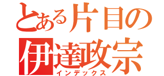 とある片目の伊達政宗（インデックス）