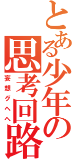 とある少年の思考回路（妄想グヘヘ）