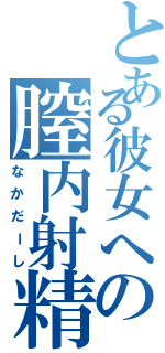 とある彼女への膣内射精（なかだーし）