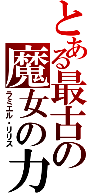 とある最古の魔女の力（ラミエル・リリス）