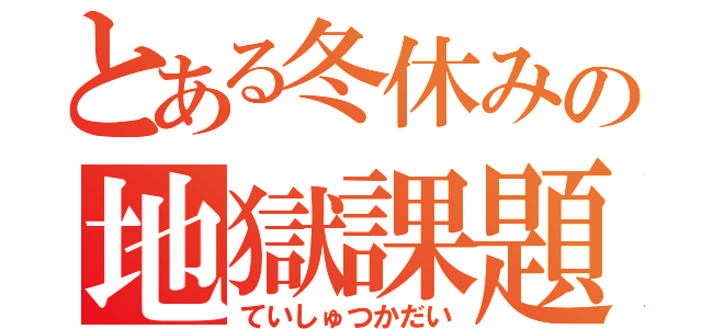 とある冬休みの地獄課題（ていしゅつかだい）