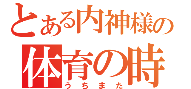 とある内神様の体育の時間（うちまた）