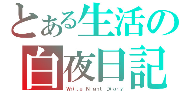 とある生活の白夜日記（Ｗｈｉｔｅ Ｎｉｇｈｔ Ｄｉａｒｙ）