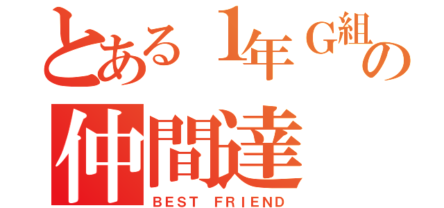 とある１年Ｇ組の仲間達（ＢＥＳＴ ＦＲＩＥＮＤ）