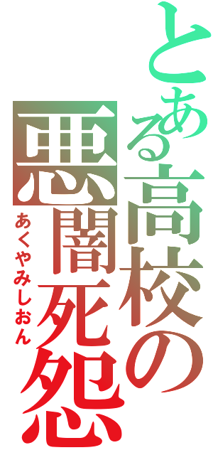 とある高校の悪闇死怨（あくやみしおん）