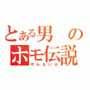 とある男のホモ伝説（やらないか）