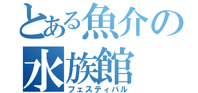 とある魚介の水族館（フェスティバル）