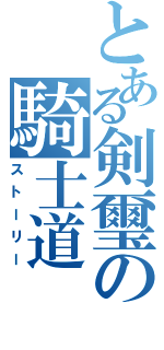 とある剣璽の騎士道（ストーリー）