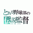 とある野球部の伝説監督？（石川　均君　（≧∇≦））