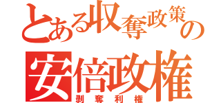 とある収奪政策の安倍政権（剥奪利権）