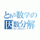 とある数学の因数分解（恋愛モノに因数分解を使うな）