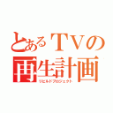 とあるＴＶの再生計画（リビルドプロジェクト）