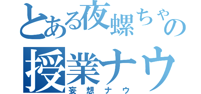 とある夜螺ちゃんの授業ナウ（妄想ナウ）