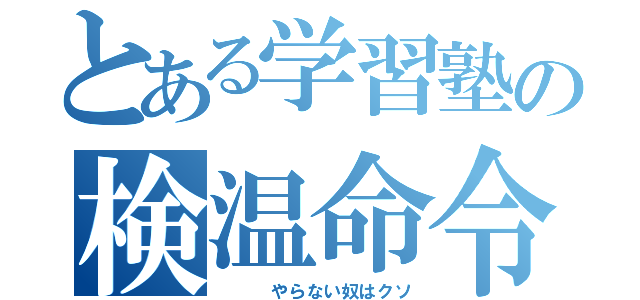 とある学習塾の検温命令（　　　やらない奴はクソ）