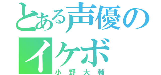 とある声優のイケボ（小野大輔）