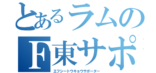 とあるラムのＦ東サポ（エフシートウキョウサポーター）