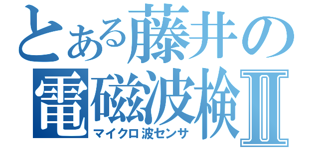 とある藤井の電磁波検知Ⅱ（マイクロ波センサ）