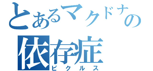 とあるマクドナルドの依存症（ピクルス）